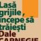 Dale Carnegie – Lasă grijile, începe să trăieşti