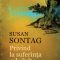 Susan Sontag – Privind la suferinţa celuilalt