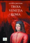 Ovidiu Pecican - Troia. Veneţia. Roma. Vol 1