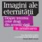 Raymond Moody – Imagini ale eternităţii. Despre trecerea celor dragi din această viaţă în următoarea