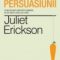 Juliet Erickson – Arta persuasiunii. Cum să influenţezi oamenii şi să obţii